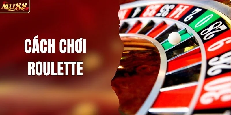 Cách Chơi Roulette - Tìm Hiểu Luật Chơi Cơ Bản Từ MU88