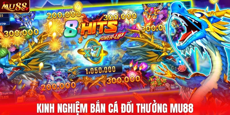 Kinh nghiệm bắn cá đổi thưởng MU88