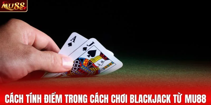 Nguyên tắc tính điểm trong cách chơi blackjack từ MU88